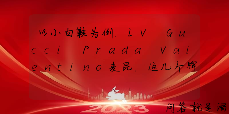 以小白鞋为例，LV Gucci Prada Valentino麦昆，这几个牌子哪家的鞋子质量最好？